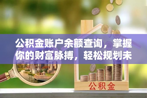 稷山公积金账户余额查询，掌握你的财富脉搏，轻松规划未来