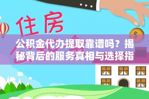 稷山公积金代办提取靠谱吗？揭秘背后的服务真相与选择指南