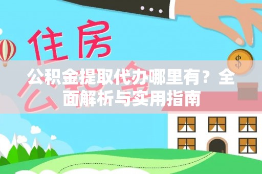 稷山公积金提取代办哪里有？全面解析与实用指南