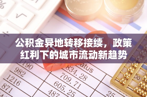 稷山公积金异地转移接续，政策红利下的城市流动新趋势