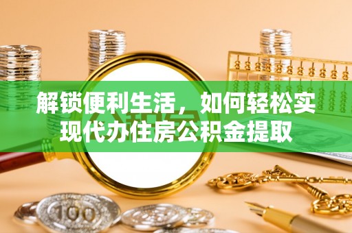 稷山解锁便利生活，如何轻松实现代办住房公积金提取