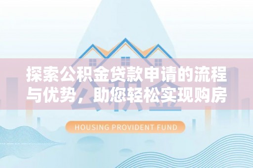 稷山探索公积金贷款申请的流程与优势，助您轻松实现购房梦想