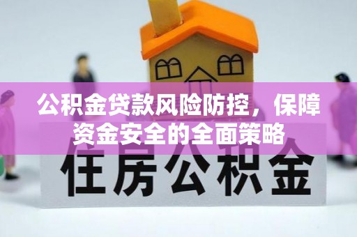 稷山公积金贷款风险防控，保障资金安全的全面策略