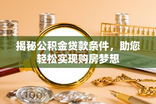 稷山揭秘公积金贷款条件，助您轻松实现购房梦想