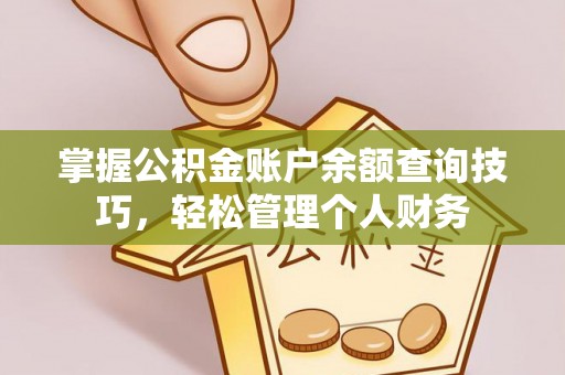 稷山掌握公积金账户余额查询技巧，轻松管理个人财务