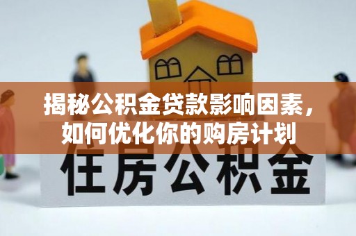 稷山揭秘公积金贷款影响因素，如何优化你的购房计划