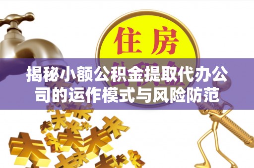 稷山揭秘小额公积金提取代办公司的运作模式与风险防范