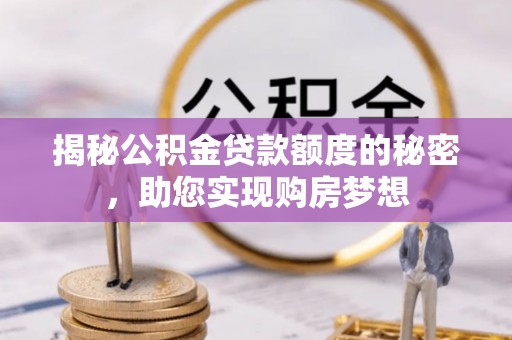 稷山揭秘公积金贷款额度的秘密，助您实现购房梦想