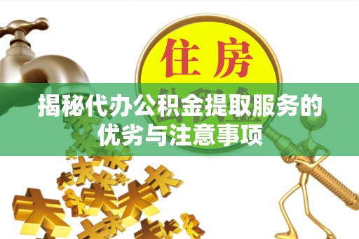稷山揭秘代办公积金提取服务的优劣与注意事项