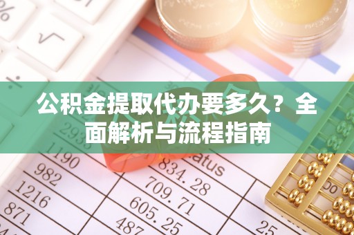 稷山公积金提取代办要多久？全面解析与流程指南
