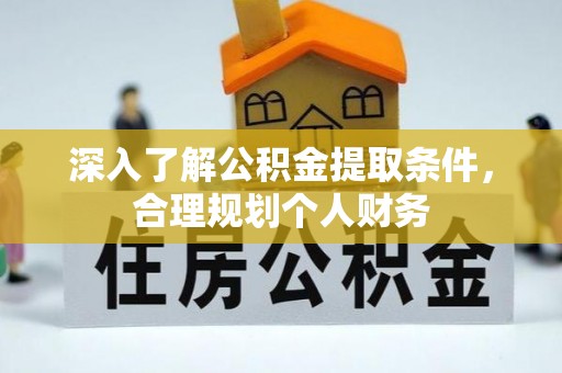 稷山深入了解公积金提取条件，合理规划个人财务