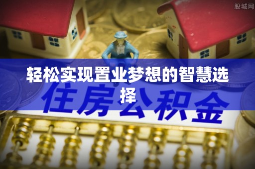 稷山轻松实现置业梦想的智慧选择
