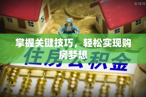 稷山掌握关键技巧，轻松实现购房梦想