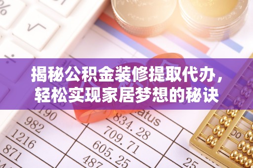 稷山揭秘公积金装修提取代办，轻松实现家居梦想的秘诀