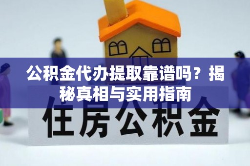 稷山公积金代办提取靠谱吗？揭秘真相与实用指南