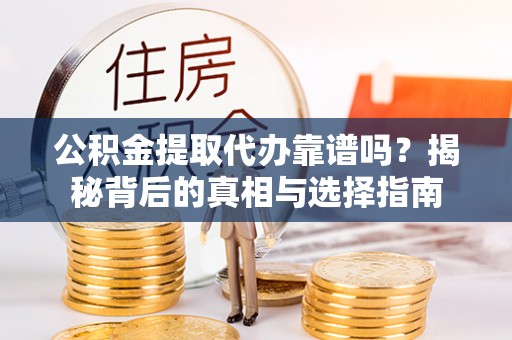 稷山公积金提取代办靠谱吗？揭秘背后的真相与选择指南