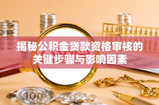 稷山揭秘公积金贷款资格审核的关键步骤与影响因素