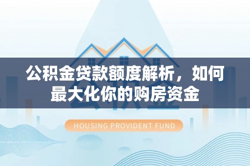 稷山公积金贷款额度解析，如何最大化你的购房资金