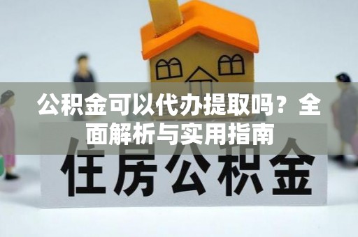 稷山公积金可以代办提取吗？全面解析与实用指南