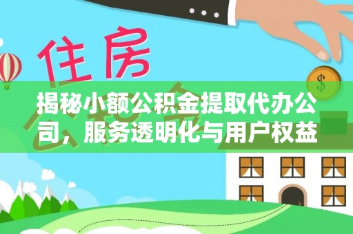 稷山揭秘小额公积金提取代办公司，服务透明化与用户权益保障