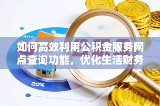 稷山如何高效利用公积金服务网点查询功能，优化生活财务管理