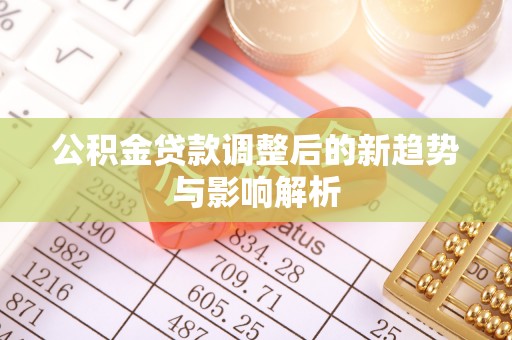 稷山公积金贷款调整后的新趋势与影响解析