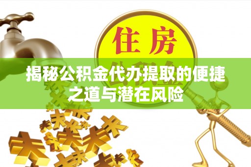 稷山揭秘公积金代办提取的便捷之道与潜在风险