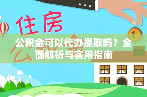 稷山公积金可以代办提取吗？全面解析与实用指南