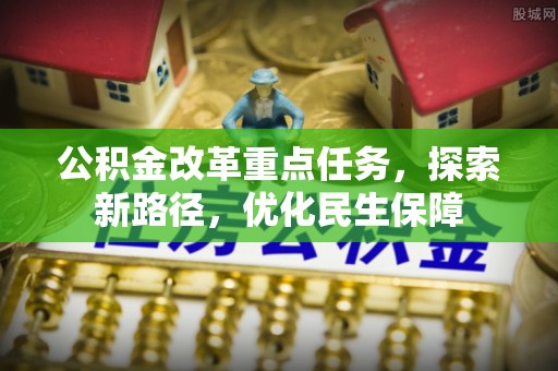 稷山公积金改革重点任务，探索新路径，优化民生保障