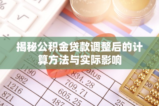 稷山揭秘公积金贷款调整后的计算方法与实际影响