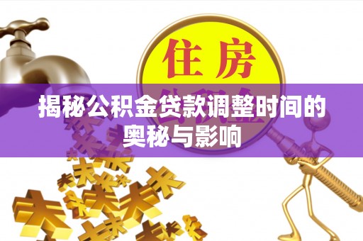 稷山揭秘公积金贷款调整时间的奥秘与影响