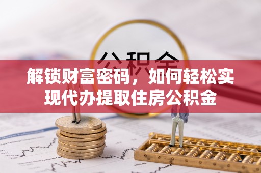 稷山解锁财富密码，如何轻松实现代办提取住房公积金