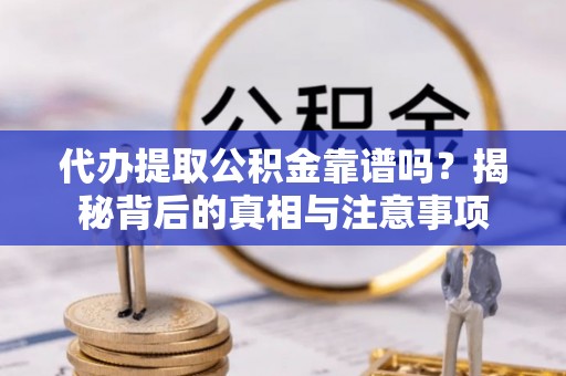 稷山代办提取公积金靠谱吗？揭秘背后的真相与注意事项