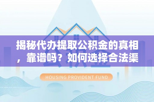 稷山揭秘代办提取公积金的真相，靠谱吗？如何选择合法渠道