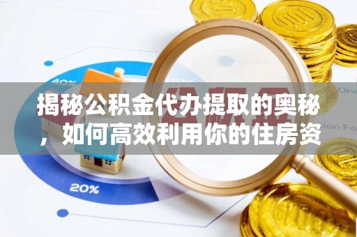 稷山揭秘公积金代办提取的奥秘，如何高效利用你的住房资金