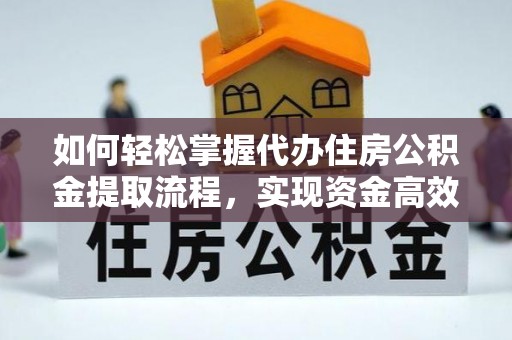 稷山如何轻松掌握代办住房公积金提取流程，实现资金高效利用