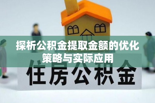 稷山探析公积金提取金额的优化策略与实际应用
