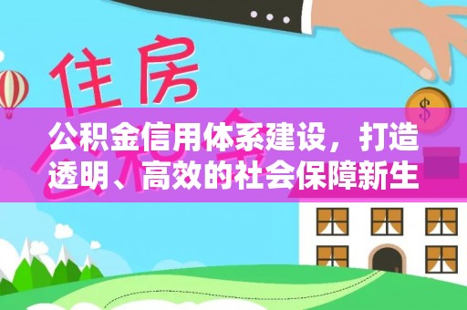 稷山公积金信用体系建设，打造透明、高效的社会保障新生态