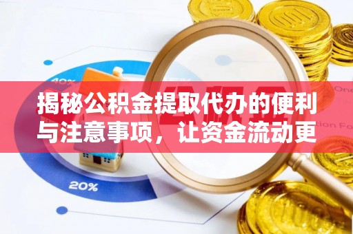 稷山揭秘公积金提取代办的便利与注意事项，让资金流动更高效