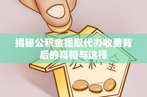 稷山揭秘公积金提取代办收费背后的真相与选择