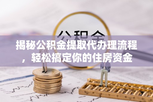 稷山揭秘公积金提取代办理流程，轻松搞定你的住房资金