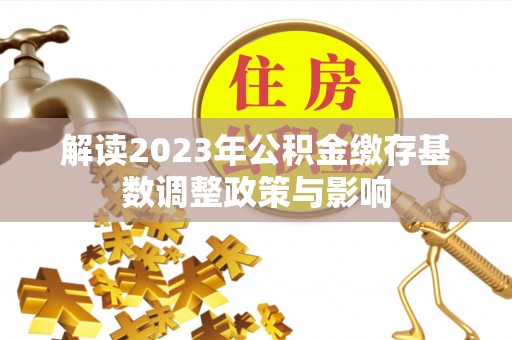 稷山解读2023年公积金缴存基数调整政策与影响