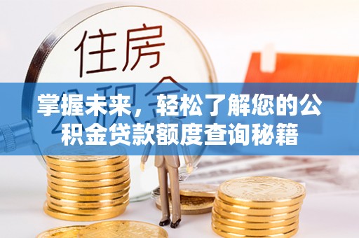 稷山掌握未来，轻松了解您的公积金贷款额度查询秘籍