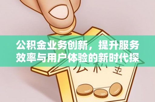 稷山公积金业务创新，提升服务效率与用户体验的新时代探索