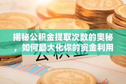 稷山揭秘公积金提取次数的奥秘，如何最大化你的资金利用？