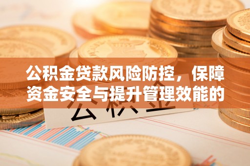 稷山公积金贷款风险防控，保障资金安全与提升管理效能的多维度探索