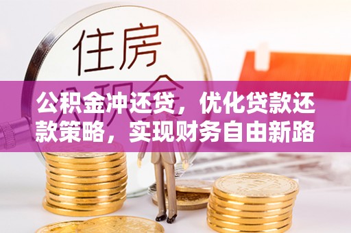 稷山公积金冲还贷，优化贷款还款策略，实现财务自由新路径