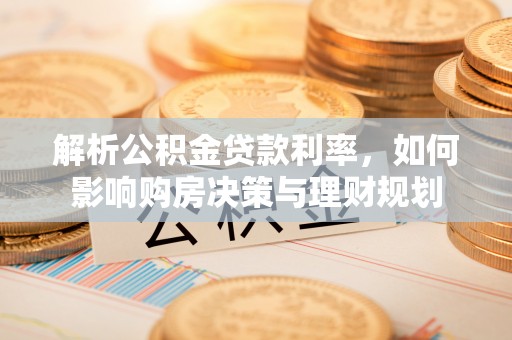 稷山解析公积金贷款利率，如何影响购房决策与理财规划