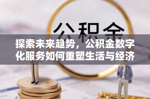 稷山探索未来趋势，公积金数字化服务如何重塑生活与经济