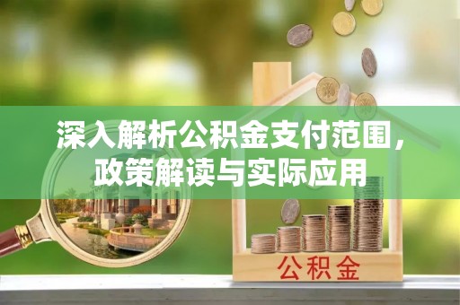 稷山深入解析公积金支付范围，政策解读与实际应用